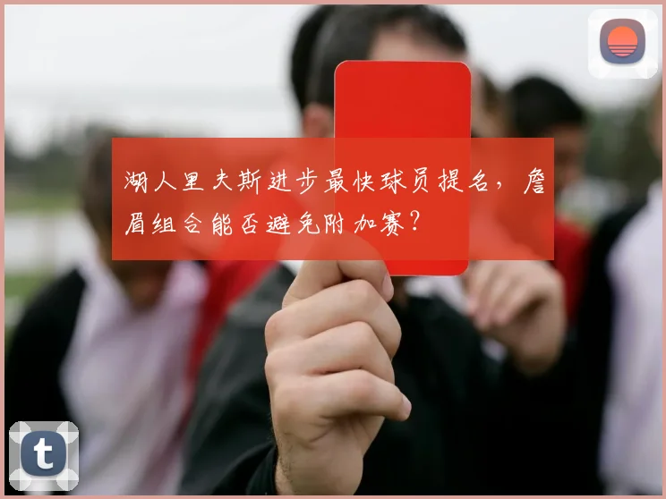 湖人里夫斯进步最快球员提名，詹眉组合能否避免附加赛？