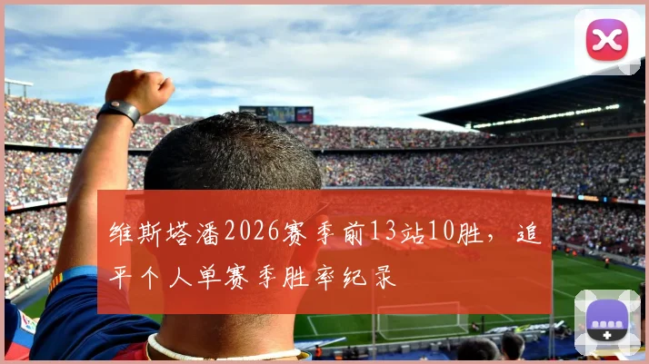 维斯塔潘2026赛季前13站10胜，追平个人单赛季胜率纪录