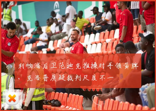 利物浦后卫范迪克推搡对手领黄牌，克洛普质疑裁判尺度不一