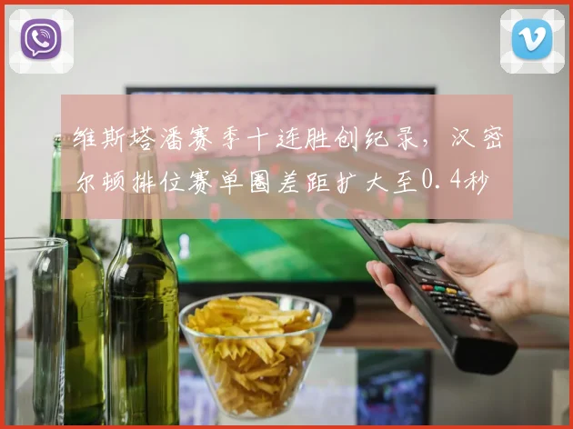 维斯塔潘赛季十连胜创纪录，汉密尔顿排位赛单圈差距扩大至0.4秒