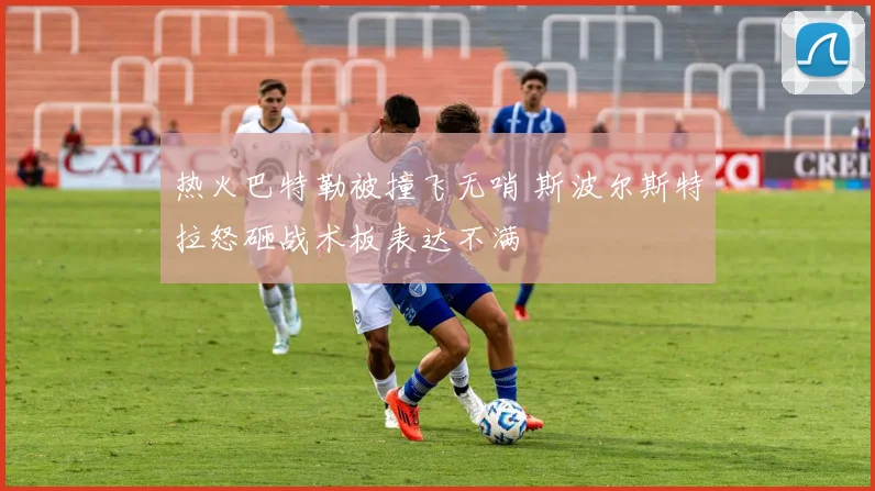 热火巴特勒被撞飞无哨 斯波尔斯特拉怒砸战术板表达不满