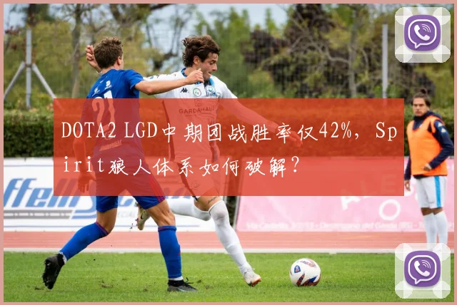 DOTA2 LGD中期团战胜率仅42%，Spirit狼人体系如何破解？